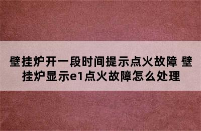 壁挂炉开一段时间提示点火故障 壁挂炉显示e1点火故障怎么处理